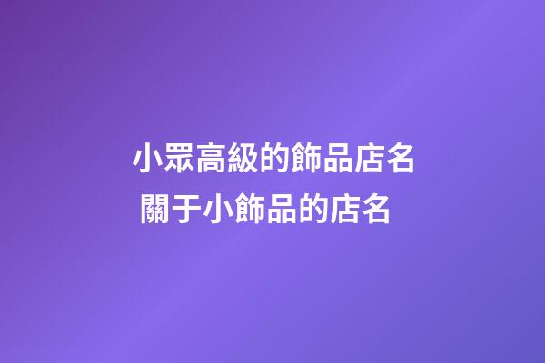 小眾高級的飾品店名 關于小飾品的店名-第1張-店鋪起名-玄機派